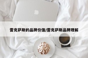 雷克萨斯的品牌价值/雷克萨斯品牌理解