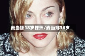 麦当娜18岁裸照/麦当娜36岁
