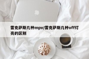 雷克萨斯几种mpv/雷克萨斯几种off灯亮的区别