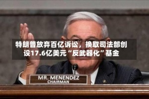 特朗普放弃百亿诉讼，换取司法部创设17.6亿美元“反武器化”基金