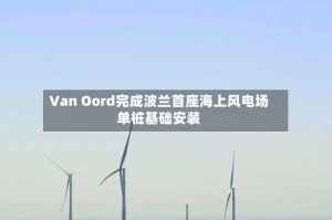 Van Oord完成波兰首座海上风电场单桩基础安装