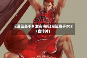 《灌篮高手》发布海报(灌篮高手2022宣传片)