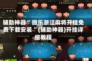 辅助神器“ 微乐浙江麻将开挂免费下载安装 ”(辅助神器)开挂详细教程