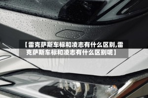 【雷克萨斯车标和凌志有什么区别,雷克萨斯车标和凌志有什么区别呢】