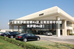【雷克萨斯昆明4s店,云南昆明中升雷克萨斯4s店】