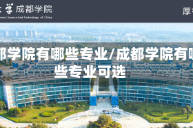 成都学院有哪些专业/成都学院有哪些专业可选
