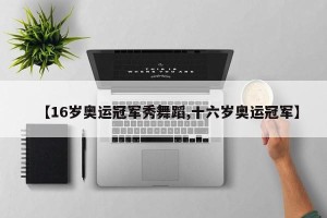 【16岁奥运冠军秀舞蹈,十六岁奥运冠军】