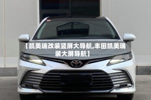 【凯美瑞改装竖屏大导航,丰田凯美瑞装大屏导航】