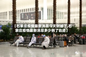 【石家庄疫情最新消息今天封城了,石家庄疫情最新消息多少例了轨迹】
