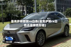 雷克萨斯新款rx白色(雷克萨斯rx白色还是银色好看)