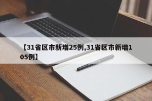 【31省区市新增25例,31省区市新增105例】