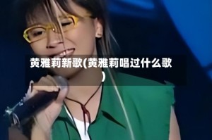 黄雅莉新歌(黄雅莉唱过什么歌)