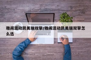 雅阁混动凯美瑞双擎/雅阁混动凯美瑞双擎怎么选