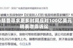 特朗普寻求更多时间应对100亿美元税表泄露诉讼