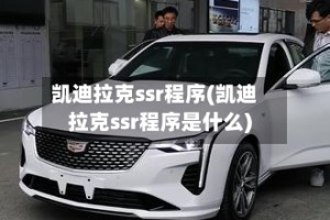 凯迪拉克ssr程序(凯迪拉克ssr程序是什么)