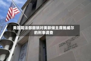 美国司法部撤销对美联储主席鲍威尔的刑事调查