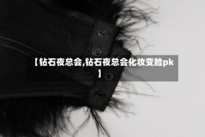 【钻石夜总会,钻石夜总会化妆变脸pk】