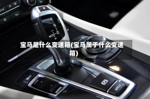 宝马是什么变速箱(宝马属于什么变速箱)
