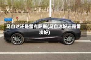 马自达还是雷克萨斯(马自达好还是雷凌好)
