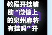 教程开挂辅助“微信上的泉州麻将有挂吗”开挂神器{透视辅助}全揭秘