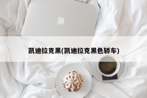 凯迪拉克黑(凯迪拉克黑色轿车)