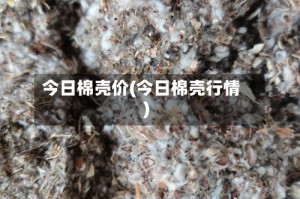 今日棉壳价(今日棉壳行情)