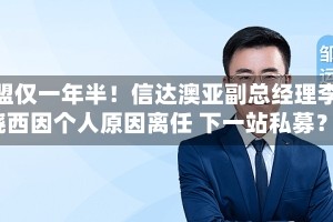 加盟仅一年半！信达澳亚副总经理李晓西因个人原因离任 下一站私募？