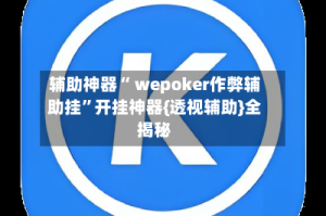 辅助神器“ wepoker作弊辅助挂”开挂神器{透视辅助}全揭秘