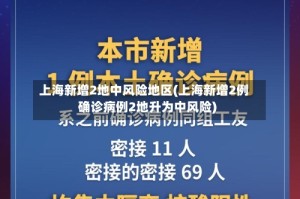 上海新增2地中风险地区(上海新增2例确诊病例2地升为中风险)