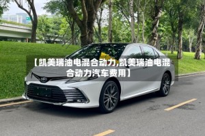 【凯美瑞油电混合动力,凯美瑞油电混合动力汽车费用】