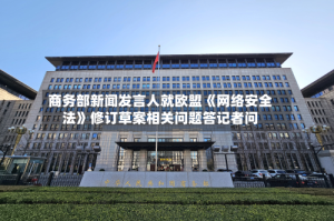 商务部新闻发言人就欧盟《网络安全法》修订草案相关问题答记者问