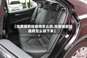 【凯美瑞前排座椅怎么拆,凯美瑞前排座椅怎么拆下来】