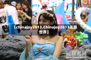 【chinajoy2013,Chinajoy2013无限世界】