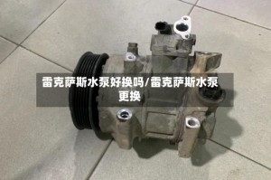 雷克萨斯水泵好换吗/雷克萨斯水泵更换