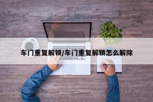 车门重复解锁/车门重复解锁怎么解除