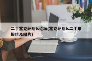 二手雷克萨斯ls论坛(雷克萨斯ls二手车报价及图片)