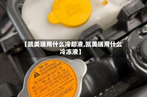 【凯美瑞用什么冷却液,凯美瑞用什么冷冻液】