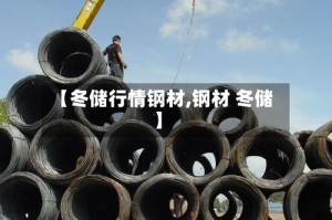 【冬储行情钢材,钢材 冬储】