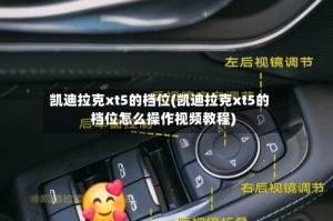凯迪拉克xt5的档位(凯迪拉克xt5的档位怎么操作视频教程)