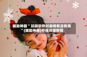 辅助神器“ 玩嗨软件对麻将有没有用 ”(辅助神器)开挂详细教程