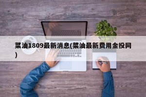 菜油1809最新消息(菜油最新费用金投网)