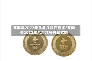 冬奥会2022年几月几号开幕式/冬奥会2022年几月几号开幕式呢