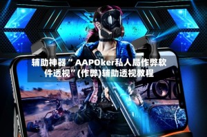 辅助神器“ AAPOker私人局作弊软件透视”(作弊)辅助透视教程