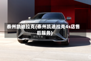 泰州凯迪拉克(泰州凯迪拉克4s店售后服务)