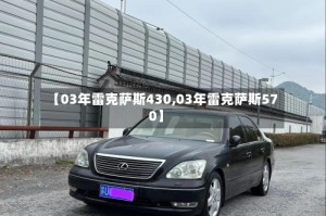 【03年雷克萨斯430,03年雷克萨斯570】
