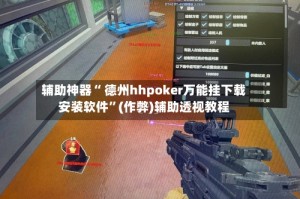 辅助神器“ 德州hhpoker万能挂下载安装软件”(作弊)辅助透视教程