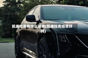 凯迪拉克有什么通病(凯迪拉克经常坏吗)