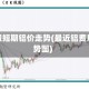铝日报短期铝价走势(最近铝费用走势图)