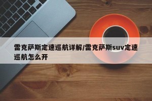雷克萨斯定速巡航详解/雷克萨斯suv定速巡航怎么开