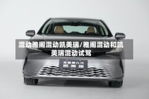 混动雅阁混动凯美瑞/雅阁混动和凯美瑞混动试驾